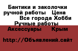 Бантики и заколочки ручной работы › Цена ­ 40-500 - Все города Хобби. Ручные работы » Аксессуары   . Крым